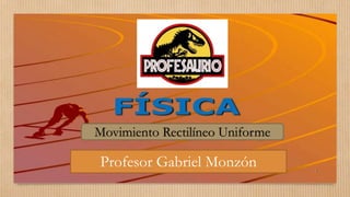 Profesor Gabriel Monzón
Movimiento Rectilíneo Uniforme
 