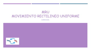 MRU
MOVIMIENTO RECTILINEO UNIFORME
EJERCICIOS
 