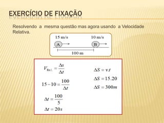 Resolvendo a mesma questão mas agora usando a Velocidade
Relativa.
EXERCÍCIO DE FIXAÇÃO
 