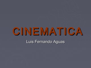 CINEMATICA
 Luis Fernando Aguas
 