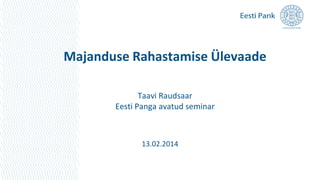 Majanduse Rahastamise Ülevaade
Taavi Raudsaar
Eesti Panga avatud seminar

13.02.2014

 