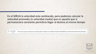 En el MRUA la velocidad esta cambiando, pero podemos calcular la
velocidad promedio (o velocidad media) que es aquella que si
permaneciera constante permitiría llegar al destino al mismo tiempo
 