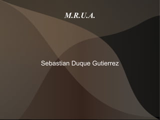 M.R.U.A.
Sebastian Duque Gutierrez
 