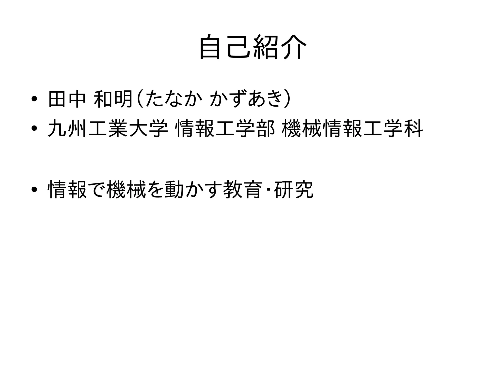 自己紹介 
● 田中 和明（たなか かずあき） 
● 九州工業大学 情報工学部 機械情報工学科 
● 情報で機械を動かす教育・研究 
 