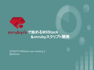 2018/7/3 M5Stack user meeting 2
@kishima
で始めるM5Stack
　＆mrubyスクリプト開発
 