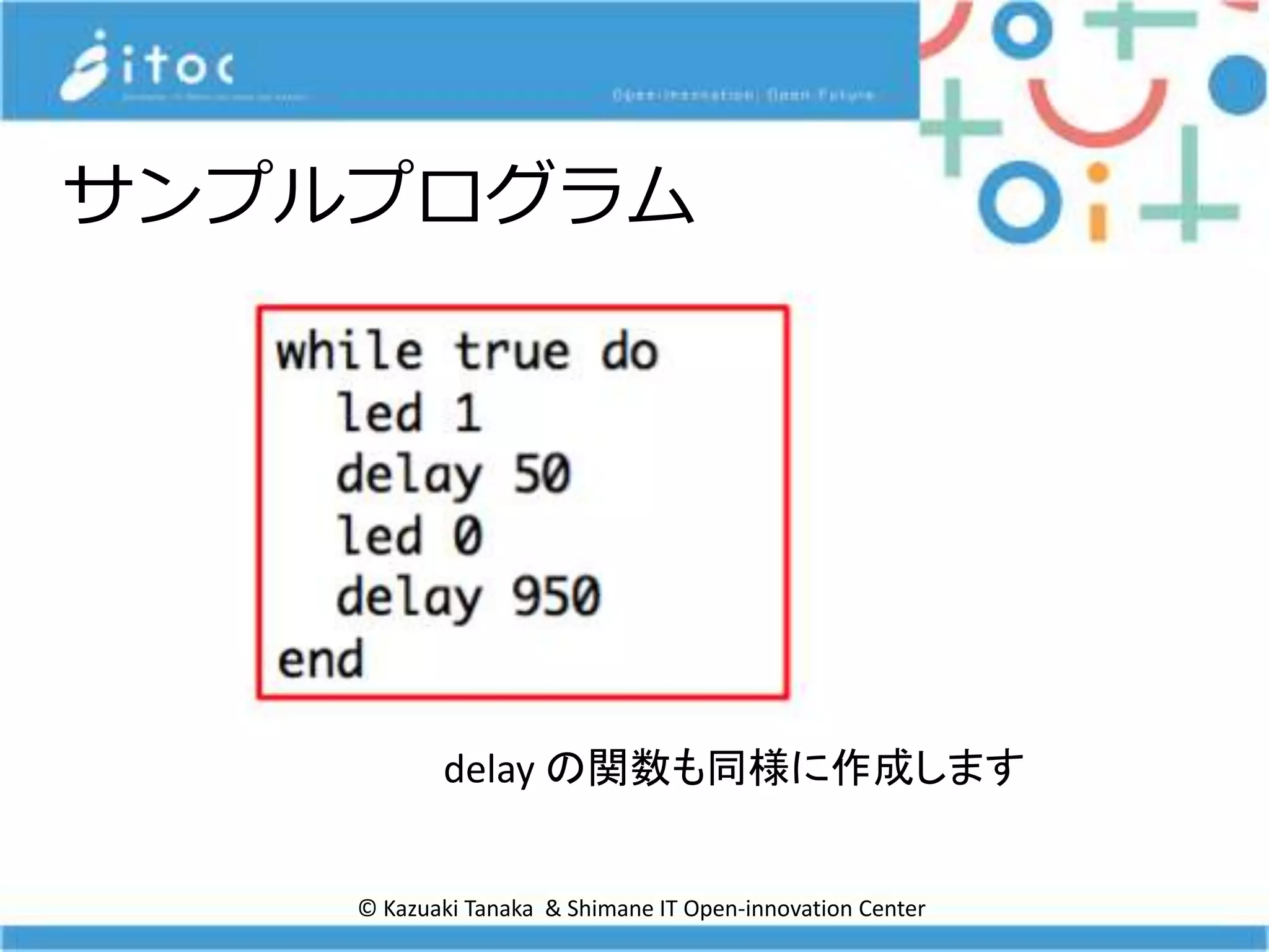 © Kazuaki Tanaka & Shimane IT Open-innovation Center
サンプルプログラム
delay の関数も同様に作成します
 