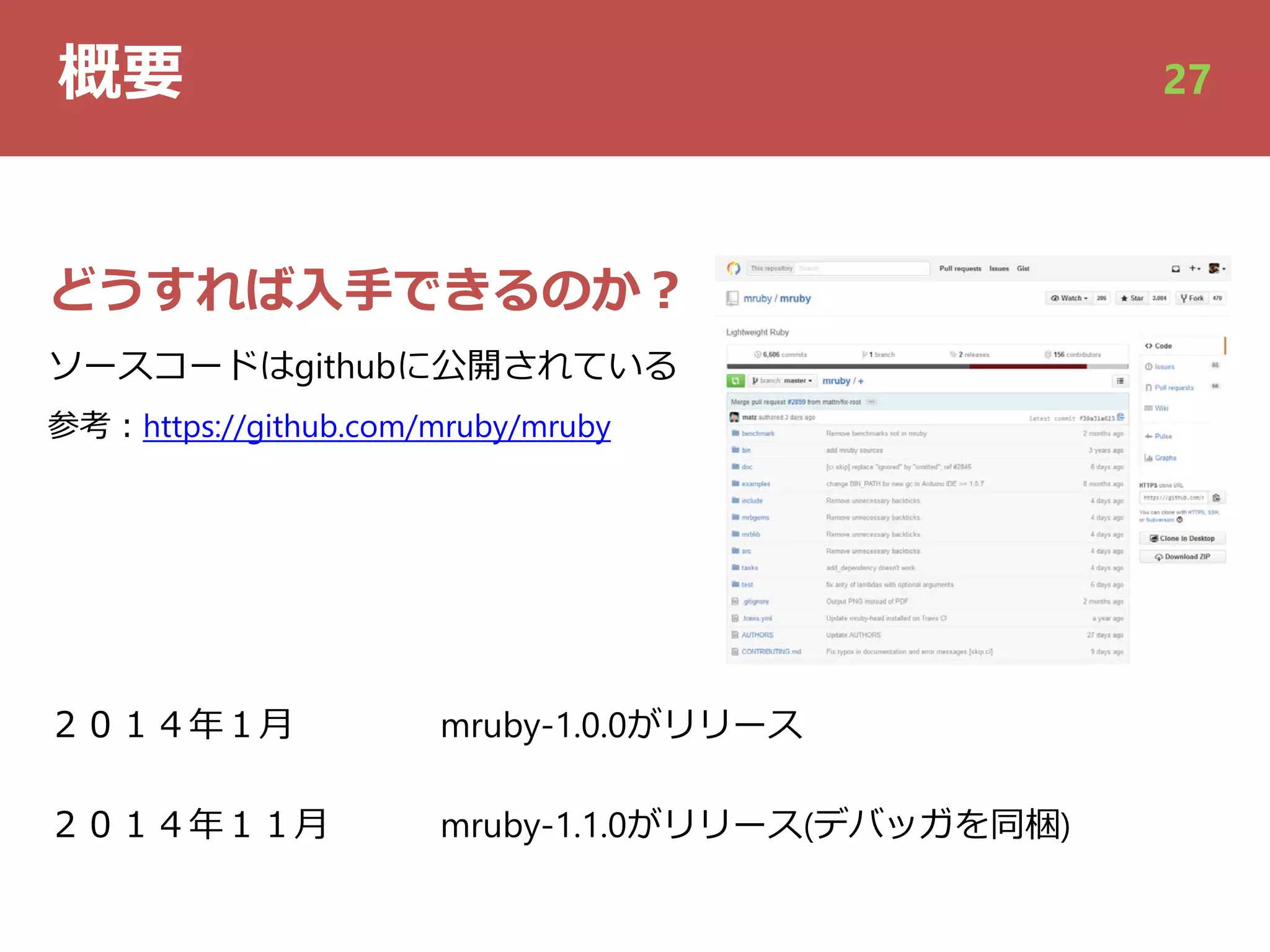 概要 27
どうすれば⼊⼿できるのか︖
ソースコードはgithubに公開されている
参考︓https://github.com/mruby/mruby
２０１４年１⽉
２０１４年１１⽉
mruby-1.0.0がリリース
mruby-1.1.0がリリース(デバッガを同梱)
 