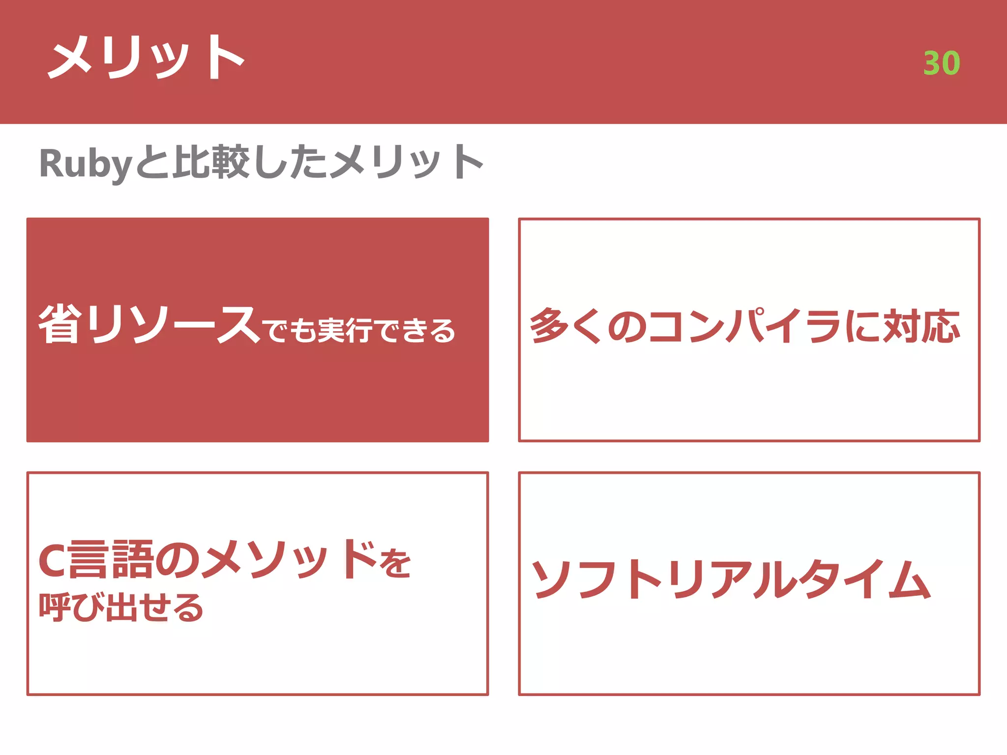 メリット 30
省リソースでも実⾏できる
C⾔語のメソッドを
呼び出せる
Rubyと⽐較したメリット
多くのコンパイラに対応
ソフトリアルタイム
 