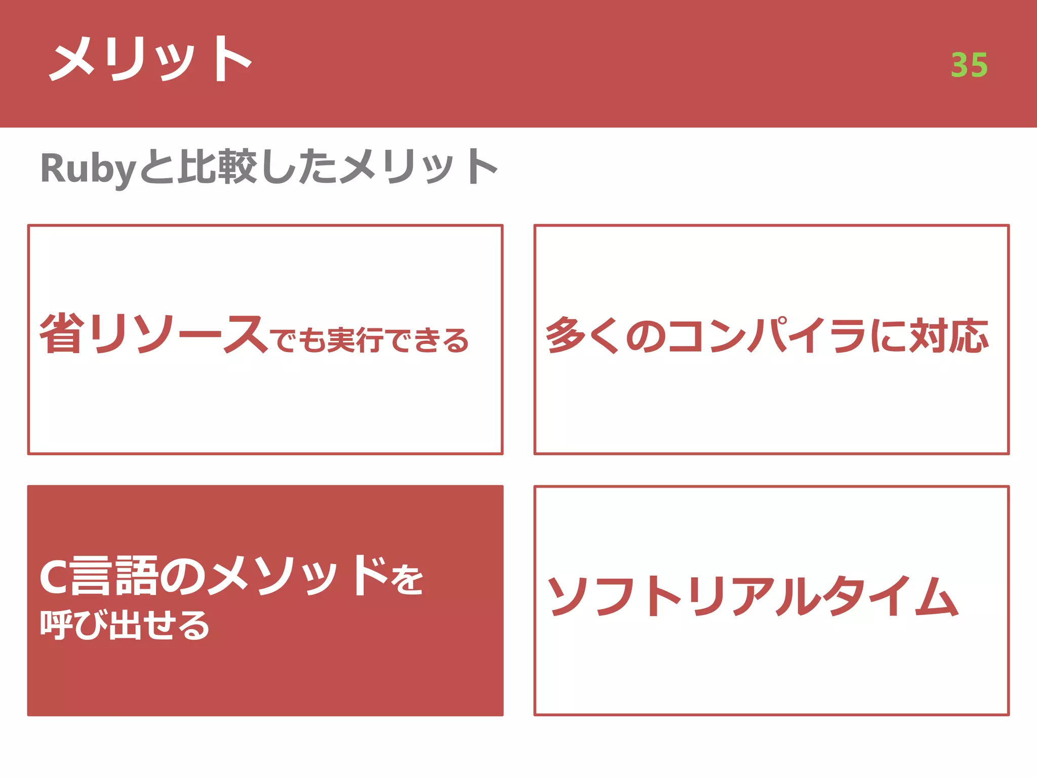 メリット 35
省リソースでも実⾏できる
C⾔語のメソッドを
呼び出せる
Rubyと⽐較したメリット
多くのコンパイラに対応
ソフトリアルタイム
 
