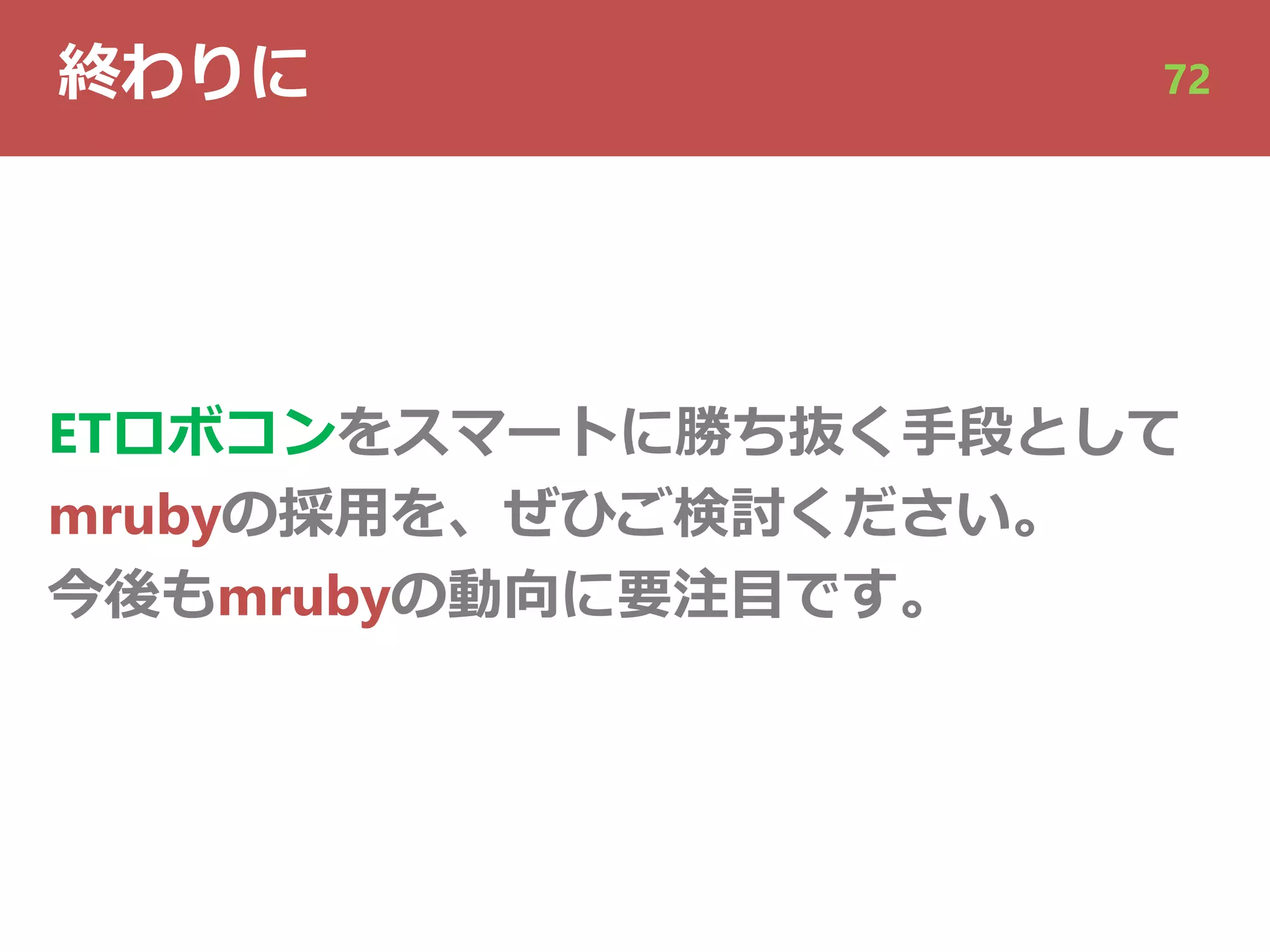 終わりに 72
ETロボコンをスマートに勝ち抜く⼿段として
mrubyの採⽤を、ぜひご検討ください。
今後もmrubyの動向に要注⽬です。
 