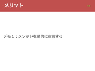 メリット 11
デモ１︓メソッドを動的に宣⾔する
 
