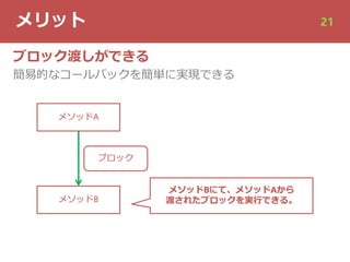 メリット 21
ブロック渡しができる
簡易的なコールバックを簡単に実現できる
メソッドA
メソッドB
ブロック
メソッドBにて、メソッドAから
渡されたブロックを実⾏できる。
 