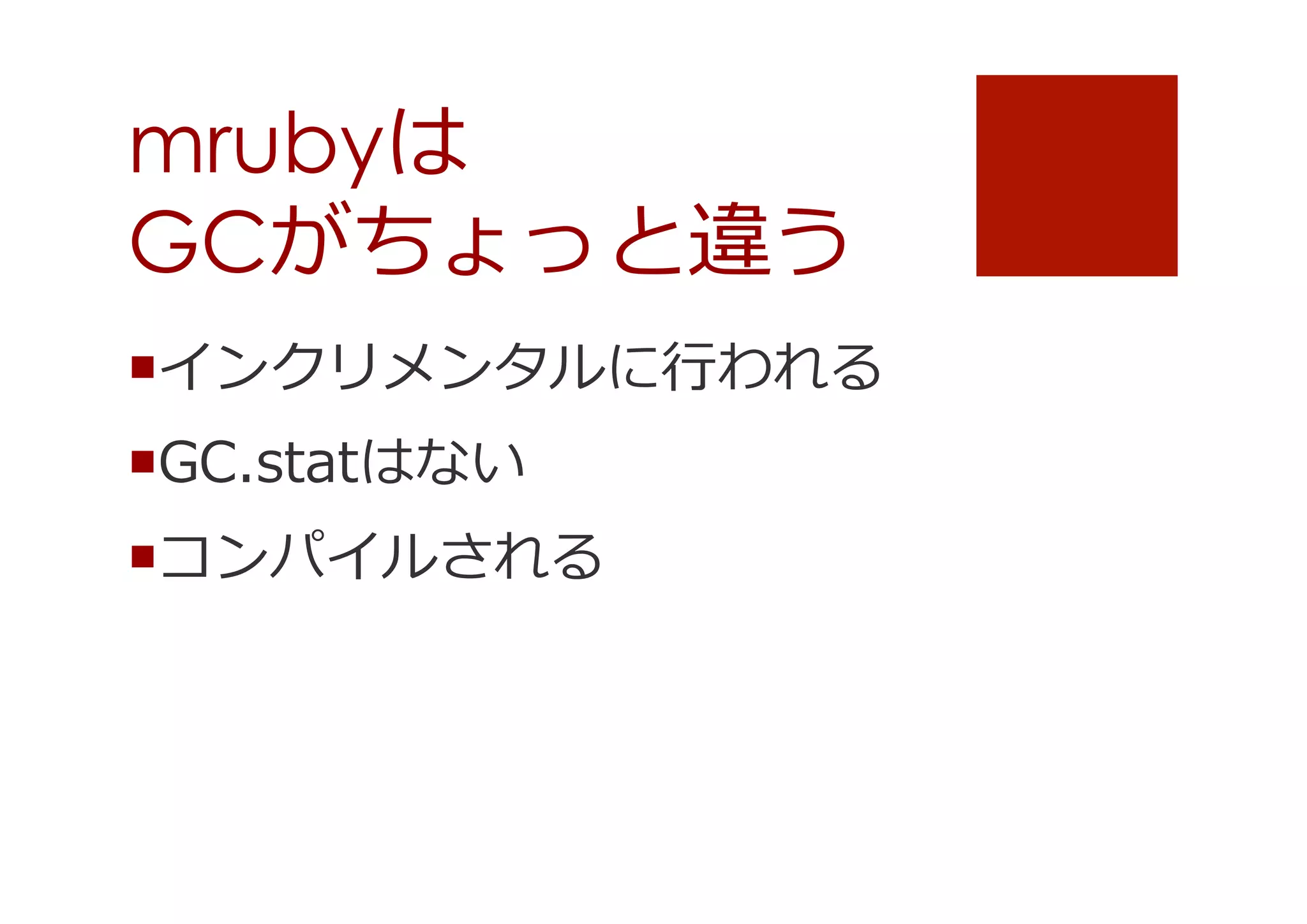 mrubyは
GCがちょっと違う
¡ インクリメンタルに⾏行行われる
¡ GC.statはない
¡ コンパイルされる

 