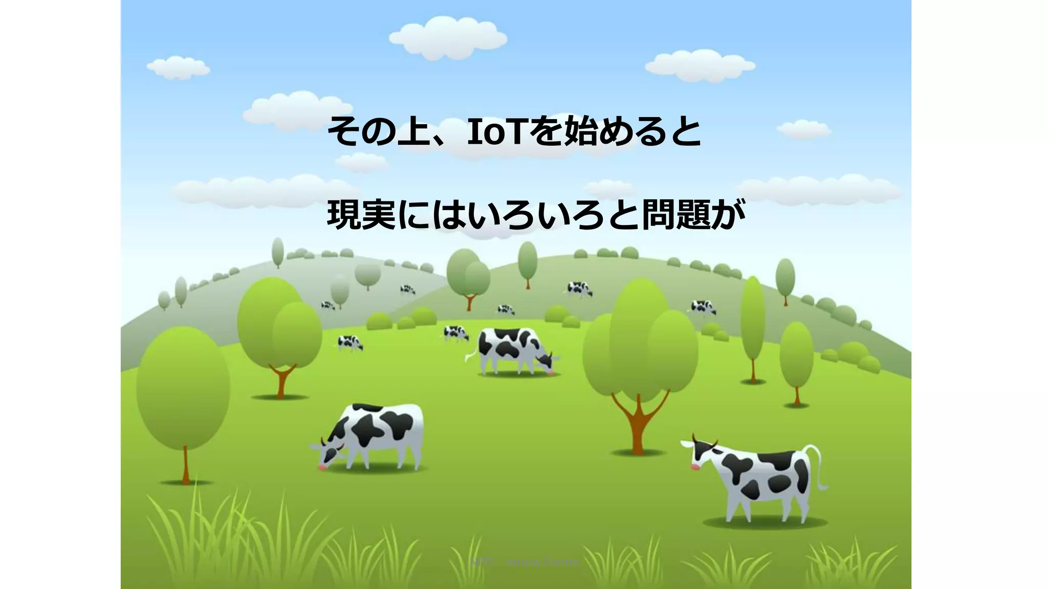 NPO mruby Forum
その上、IoTを始めると
現実にはいろいろと問題が
 