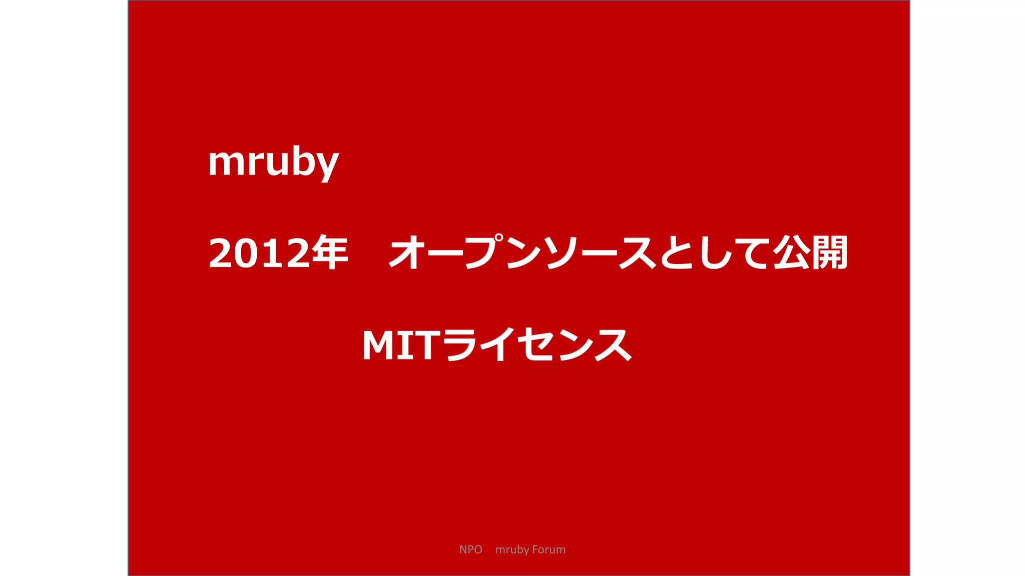 NPO mruby Forum
mruby
2012年 オープンソースとして公開
MITライセンス
 