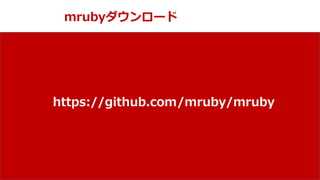 NPO mruby Forum
mrubyダウンロード
https://github.com/mruby/mruby
 