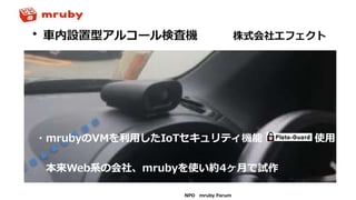 NPO mruby Forum
・mrubyのVMを利用したIoTセキュリティ機能 使用
本来Web系の会社、mrubyを使い約4ヶ月で試作
 