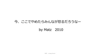 NPO mruby Forum
今、ここでやめたらみんなが怒るだろうなー
by Matz 2010
 