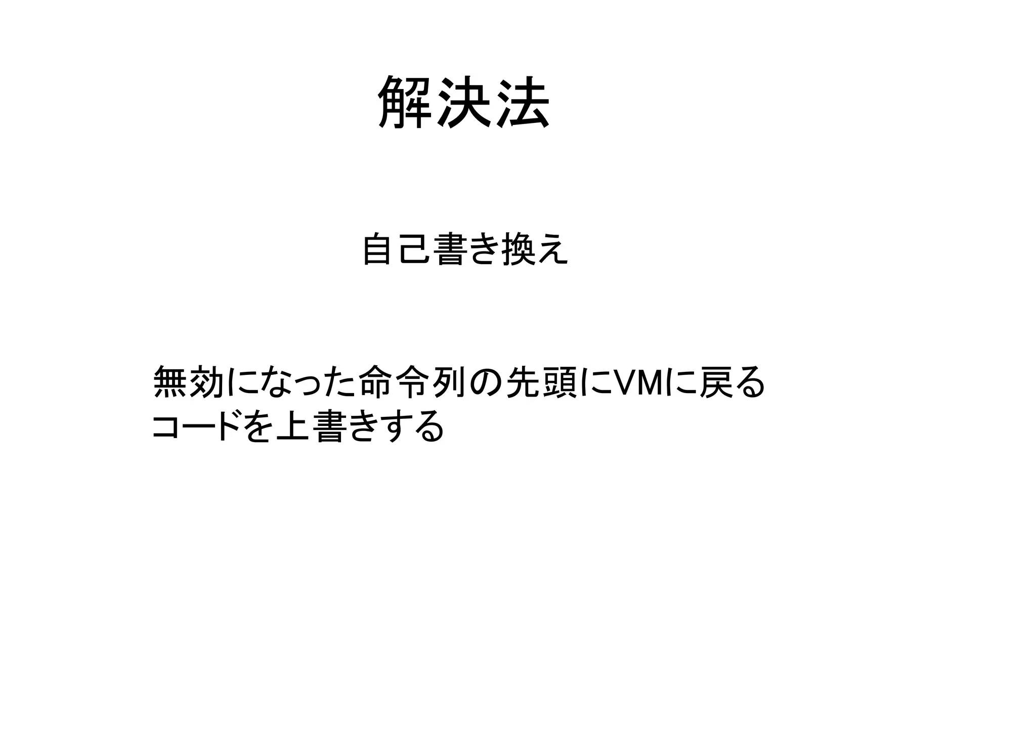 解決法
自己書き換え
無効になった命令列の先頭にVMに戻る
コードを上書きする
 