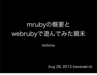 mrubyの概要と
webrubyで遊んでみた顛末
kishima

Aug 28, 2013 kawasaki.rb
1

 