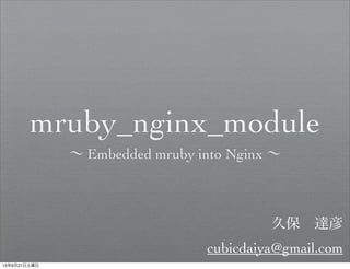 mruby_nginx_module
∼ Embedded mruby into Nginx ∼
久保 達彦
cubicdaiya@gmail.com
13年9月21日土曜日
 