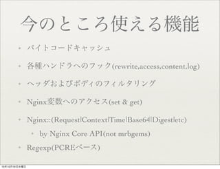 ΤȤʹC
?

Хȥ`ɥå

?

NϥɥؤΥեå(rewrite,access,content,log)

?

إåӥܥǥΥե륿

?

NginxؤΥ(set & get)

?

Nginx::(Request|Context|Time|Base64|Digest|etc)
?

?

131016ˮ

by Nginx Core API(not mrbgems)

Regexp(PCRE٩`)

 