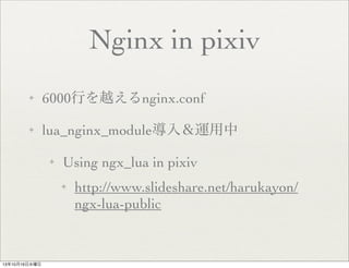 Nginx in pixiv
?

6000ФԽnginx.conf

?

lua_nginx_module룦\
?

Using ngx_lua in pixiv
?

131016ˮ

http://www.slideshare.net/harukayon/
ngx-lua-public

 