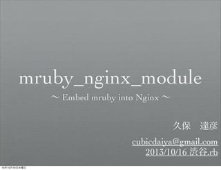 mruby_nginx_module
∼ Embed mruby into Nginx ∼
久保 達彦
cubicdaiya@gmail.com
2013/10/16 渋谷.rb
13年10月16日水曜日

 