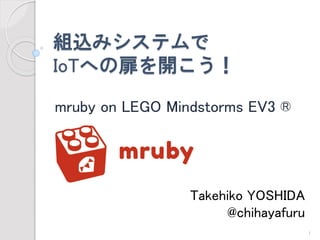 組込みシステムで IoTへの扉を開こう！ 
mruby on LEGO Mindstorms EV3 ® 
Takehiko YOSHIDA 
@chihayafuru 
1 
 