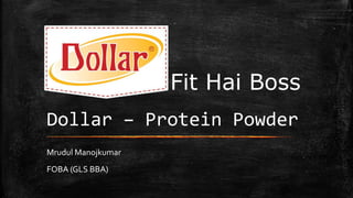 Dollar – Protein Powder
Mrudul Manojkumar
FOBA (GLS BBA)
Fit Hai Boss
 