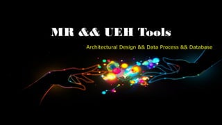 MR && UEH Tools
    Architectural Design && Data Process && Database
 