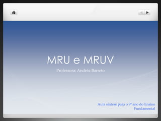 MRU e MRUV
Professora: Andréa Barreto
Aula síntese para o 9º ano do Ensino
Fundamental
 