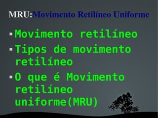 MRU: Movimento Retilíneo Uniforme   ,[object Object],[object Object],[object Object]