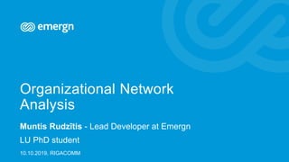 Organizational Network
Analysis
Muntis Rudzītis - Lead Developer at Emergn
LU PhD student
10.10.2019, RIGACOMM
 