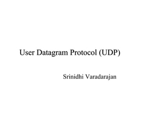 User
User Datagram
Datagram Protocol (UDP)
Protocol (UDP)
Srinidhi Varadarajan
 