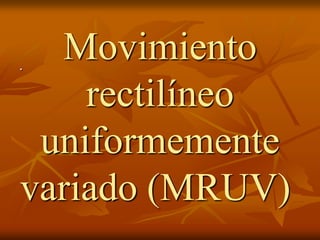 .
  Movimiento
    rectilíneo
 uniformemente
variado (MRUV)
 