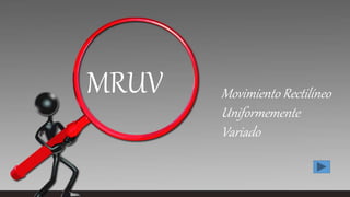 MRUV Movimiento Rectilíneo
Uniformemente
Variado
 