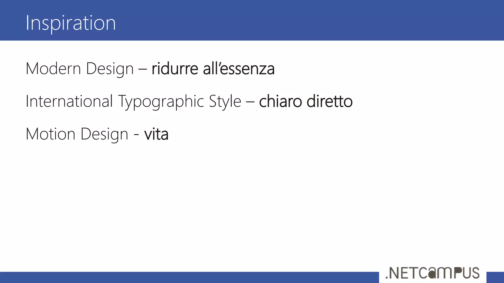 Inspiration
Modern Design – ridurre all’essenza
International Typographic Style – chiaro diretto
Motion Design - vita
 