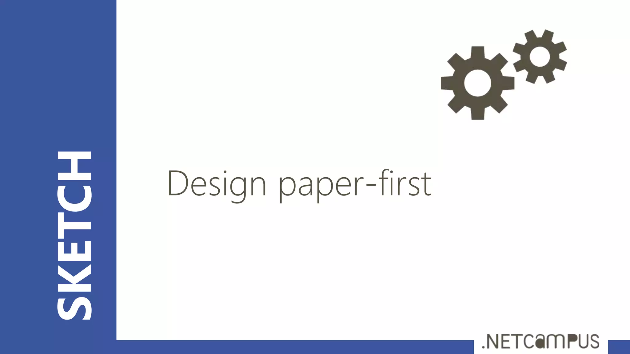 SKETCH
Design paper-first
 