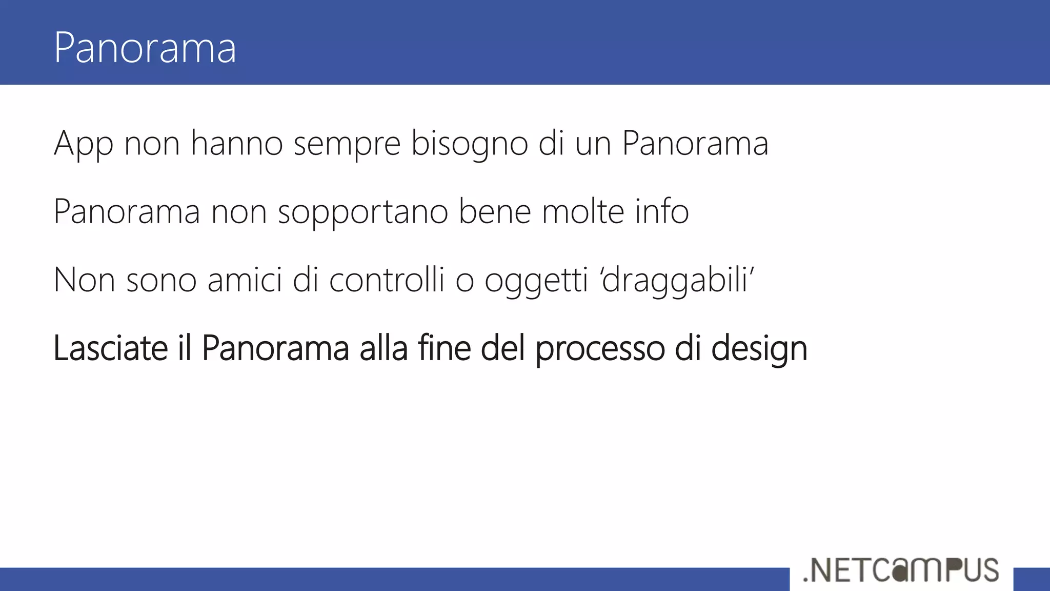 App non hanno sempre bisogno di un Panorama
Panorama non sopportano bene molte info
Non sono amici di controlli o oggetti ‘draggabili’
Lasciate il Panorama alla fine del processo di design
Panorama
 
