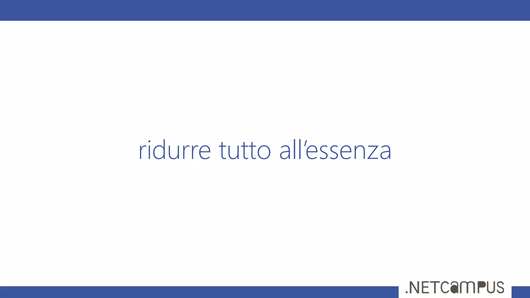 ridurre tutto all’essenza
 