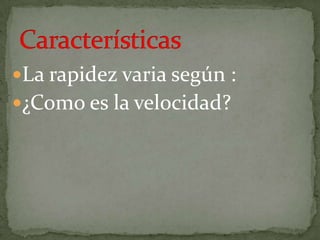 La rapidez varia según :
¿Como es la velocidad?
