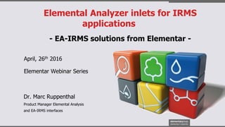 Elemental Analyzer inlets for IRMS
applications
- EA-IRMS solutions from Elementar -
April, 26th 2016
Dr. Marc Ruppenthal
Product Manager Elemental Analysis
and EA-IRMS interfaces
Elementar Webinar Series
 
