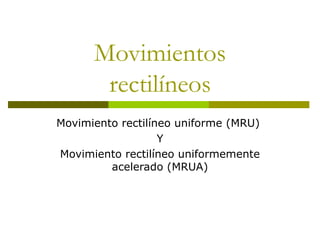 Movimientos
rectilíneos
Movimiento rectilíneo uniforme (MRU)
Y
Movimiento rectilíneo uniformemente
acelerado (MRUA)
 