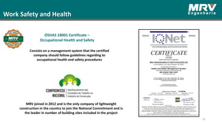 Work Safety and Health
74
OSHAS 18001 Certificate –
Occupational Health and Safety
Consists on a management system that the certified
company should follow guidelines regarding to
occupational health and safety procedures
MRV joined in 2012 and is the only company of lightweight
construction in the country to join the National Commitment and is
the leader in number of building sites included in the project
 