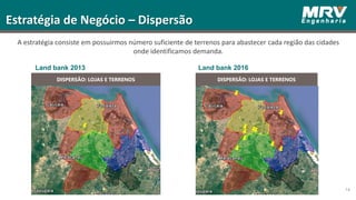 14
Estratégia de Negócio – Dispersão
DISPERSÃO: LOJAS E TERRENOS
Land bank 2016Land bank 2013
Fortaleza Fortaleza
Fortaleza
DISPERSÃO: LOJAS E TERRENOS
A estratégia consiste em possuirmos número suficiente de terrenos para abastecer cada região das cidades
onde identificamos demanda.
 