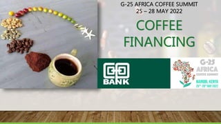 G-25 AFRICA COFFEE SUMMIT
25 – 28 MAY 2022
COFFEE
FINANCING
 