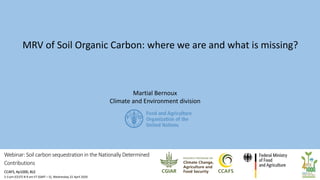 Webinar: Soil carbon sequestration in the Nationally Determined
Contributions
CCAFS, 4p1000, BLE
2-3 pm (CEST) 8-9 am ET (GMT – 5), Wednesday 22 April 2020
MRV of Soil Organic Carbon: where we are and what is missing?
Martial Bernoux
Climate and Environment division
 