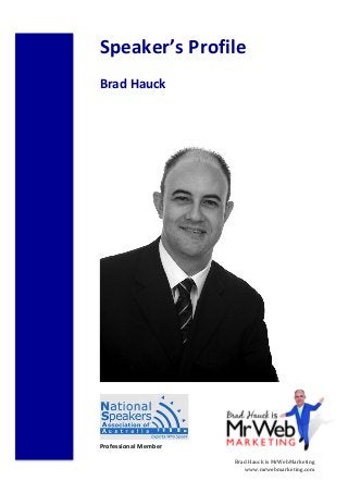 !
Brad!Hauck!is!MrWebMarketing!
www.mrwebmarketing.com!
Speaker’s)Profile)
)
Brad)Hauck)
!
!
!
!
!
!
!
!
!
!
!
!
!
!
!
!
!
!
!
!
!
!
!
!
!
!
!
!
!
!
!
!
!
!
!
)
)
Professional)Member)
 