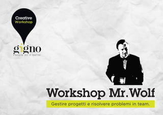 Creative
Workshop




           Workshop Mr.Wolf
           Gestire progetti e risolvere problemi in team.
 